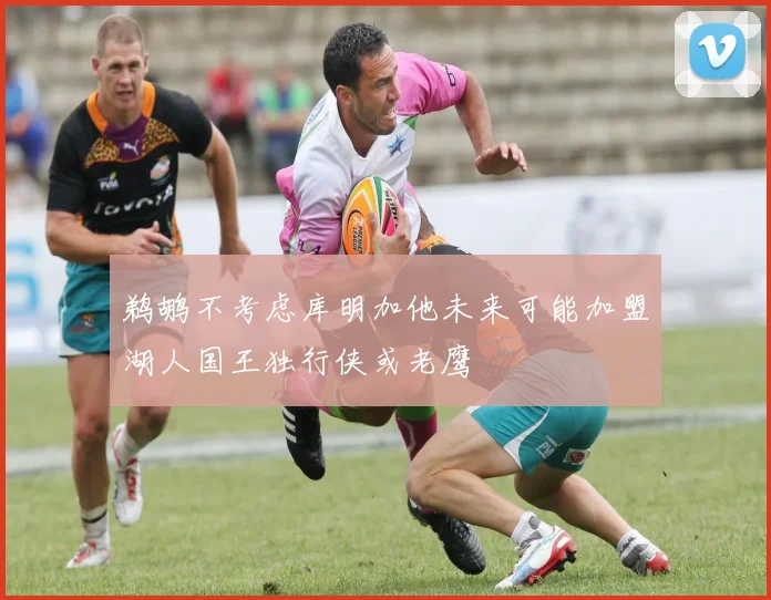 鹈鹕不考虑库明加他未来可能加盟湖人国王独行侠或老鹰