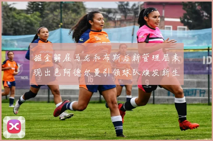 掘金解雇马龙和布斯后新管理层表现出色阿德尔曼引领球队焕发新生