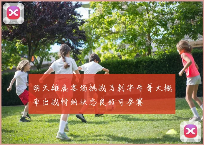 明天雄鹿客场挑战马刺字母哥大概率出战特纳状态良好可参赛