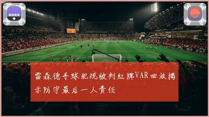 雷森德手球犯规被判红牌VAR回放揭示防守最后一人责任
