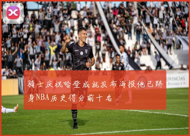 骑士庆祝哈登成就发布海报他已跻身NBA历史得分前十名
