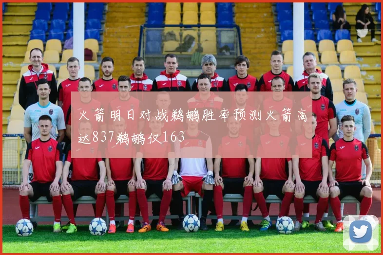 火箭明日对战鹈鹕胜率预测火箭高达837鹈鹕仅163